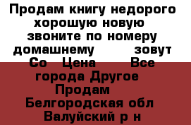 Продам книгу недорого хорошую новую  звоните по номеру домашнему  51219 зовут Со › Цена ­ 5 - Все города Другое » Продам   . Белгородская обл.,Валуйский р-н